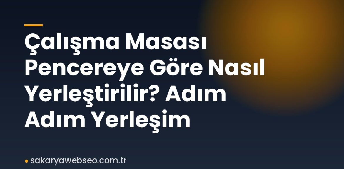 Çalışma Masası Pencereye Göre Nasıl Yerleştirilir? Adım Adım Yerleşim