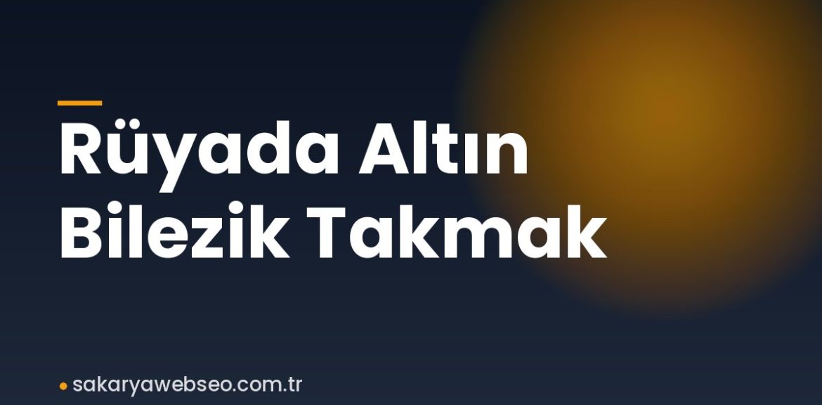 Rüyada Altın Bilezik Takmak Rüyada Altın Bilezik Takmak